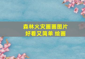 森林火灾画画图片好看又简单 绘画